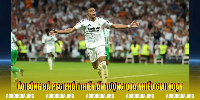 Áo bóng đá Psg phát triển ấn tượng qua nhiều giai đoạn