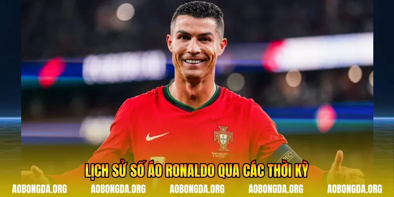 Lịch sử số áo Ronaldo qua các thời kỳ