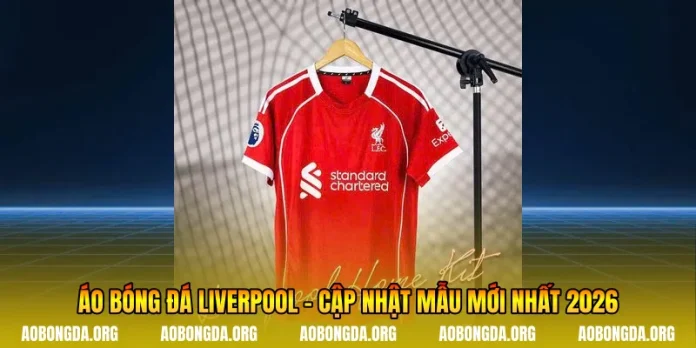 Áo Bóng Đá Liverpool - Cập Nhật Mẫu Mới Nhất 2026