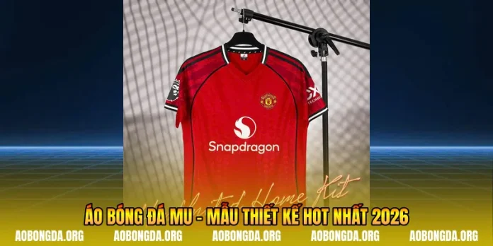 Áo Bóng Đá Mu - Mẫu Thiết Kế Hot Nhất Trong Năm 2026