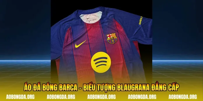 Áo Đá Bóng Barca - Biểu Tượng Blaugrana Đẳng Cấp
