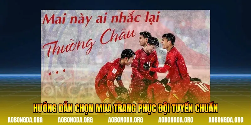 Hướng dẫn chọn mua trang phục đội tuyển chuẩn