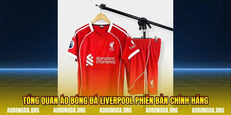 Tổng quan áo bóng đá Liverpool phiên bản chính hãng